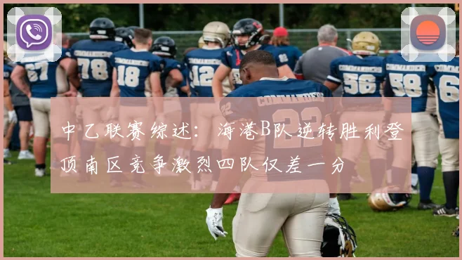 中乙联赛综述:海港B队逆转胜利登顶南区竞争激烈四队仅差一分