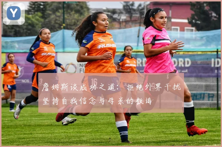 詹姆斯谈成功之道：拒绝外界干扰坚持自我信念与母亲的教诲