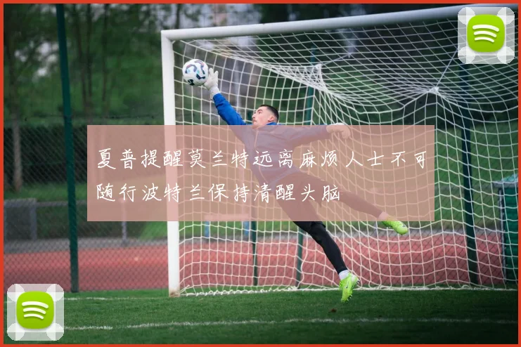 夏普提醒莫兰特远离麻烦人士不可随行波特兰保持清醒头脑