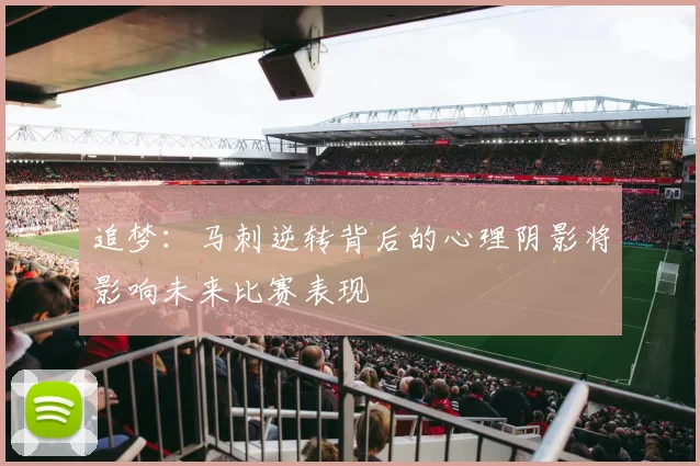 追梦：马刺逆转背后的心理阴影将影响未来比赛表现