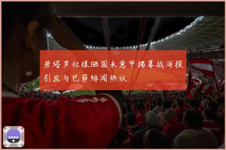 劳塔罗社媒晒国米意甲揭幕战海报引发与巴萨绯闻热议