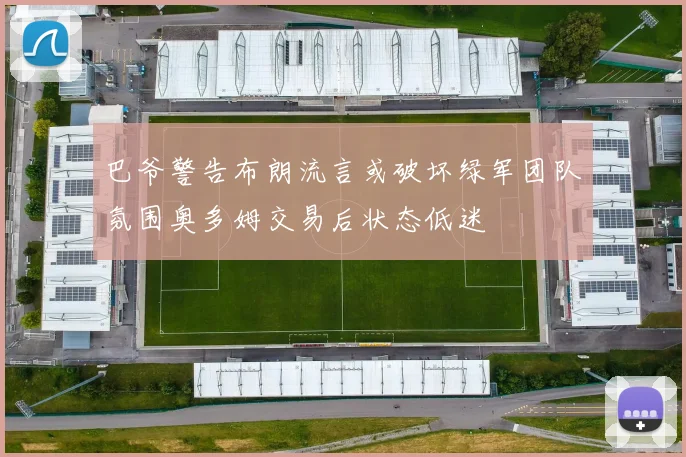 巴爷警告布朗流言或破坏绿军团队氛围奥多姆交易后状态低迷